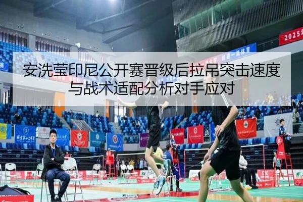 安洗莹印尼公开赛晋级后拉吊突击速度与战术适配分析对手应对 | nine game