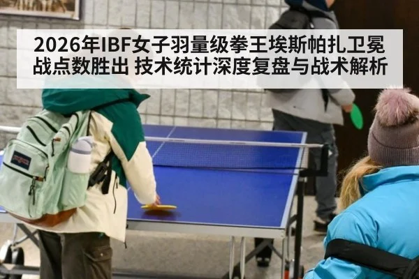 2026年IBF女子羽量级拳王埃斯帕扎卫冕战点数胜出 技术统计深度复盘与战术解析 | nine game