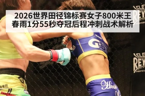2026世界田径锦标赛女子800米王春雨1分55秒夺冠后程冲刺战术解析 | jiuyou game