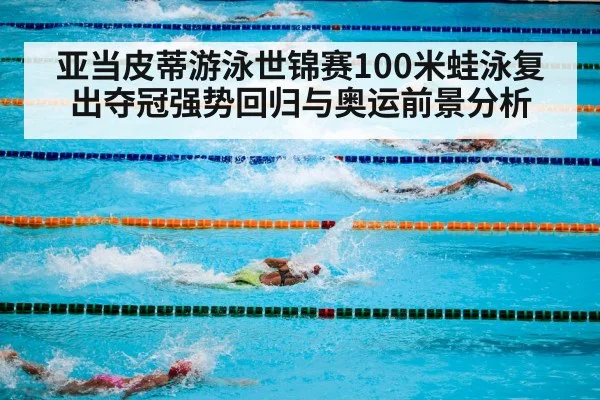 亚当皮蒂游泳世锦赛100米蛙泳复出夺冠强势回归与奥运前景分析 - jiuyou game