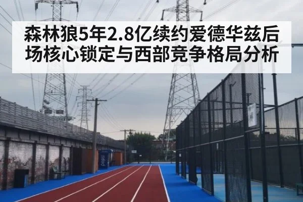 森林狼5年2.8亿续约爱德华兹后场核心锁定与西部竞争格局分析 | nine game