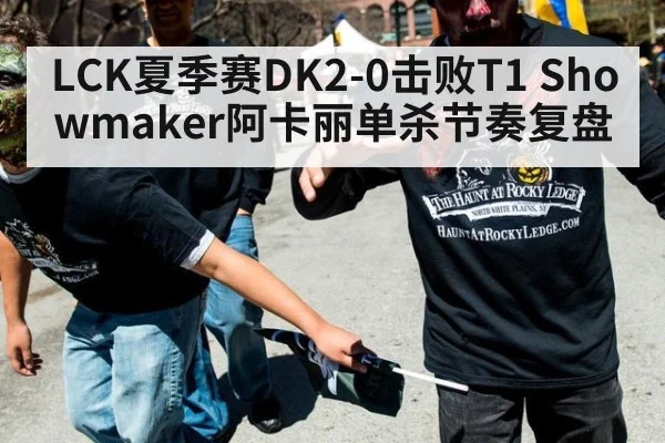 LCK夏季赛DK2-0击败T1 Showmaker阿卡丽单杀节奏复盘 | nine game