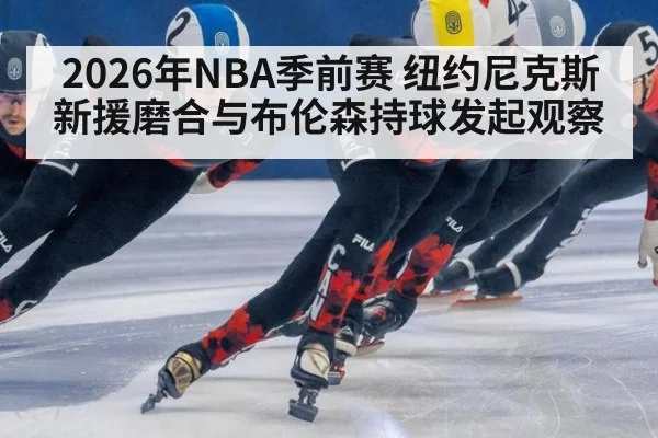2026年NBA季前赛 纽约尼克斯新援磨合与布伦森持球发起观察
