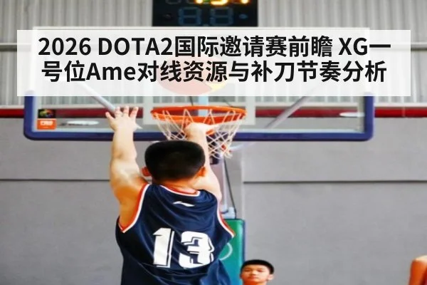 2026 DOTA2国际邀请赛前瞻 XG一号位Ame对线资源与补刀节奏分析