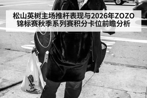 松山英树主场推杆表现与2026年ZOZO锦标赛秋季系列赛积分卡位前瞻分析 | nine game