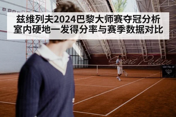 兹维列夫2024巴黎大师赛夺冠分析 室内硬地一发得分率与赛季数据对比 | jiuyou game